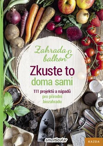 Zkuste to doma sami - Zahrada a balkon, 111 projektů a nápadů pro přírodní biozahradu - smarticular.net