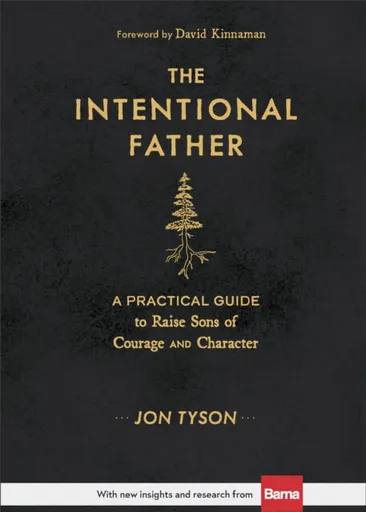 The Intentional Father â€“ A Practical Guide to Raise Sons of Courage and Character - David Kinnaman, Jon Tyson