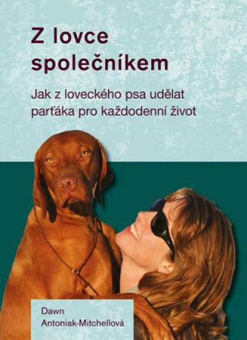 Z lovce společníkem - Jak z loveckého psa udělat parťáka pro každodenní život - Dawn Antoniak-Mitchellová