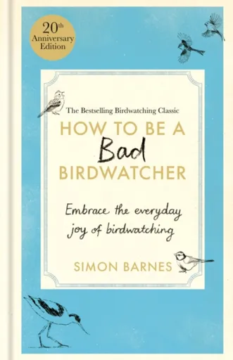 How to Be a Bad Birdwatcher 20th Anniversary Edition - Simon Barnes