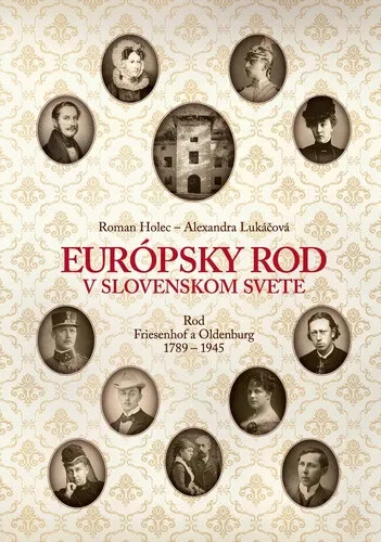 Európsky rod v slovenskom svete. Rod Friesenhof a Oldeburg 1789-1945 - Roman Holec, Alexandra Lukáčová