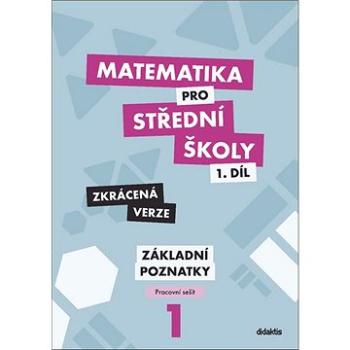 Matematika pro střední školy 1.díl Zkrácená verze: Pracovní sešit Základní poznatky (978-80-7358-328-6)