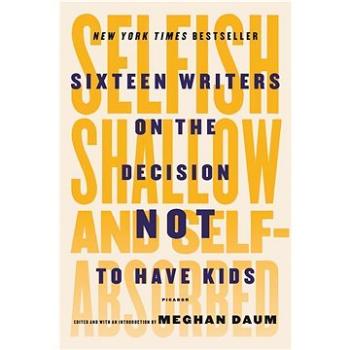 Selfish, Shallow, and Self-Absorbed: Sixteen Writers on the Decision Not to Have Kids (1250081645)