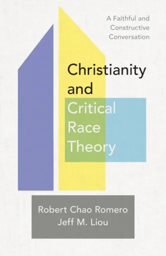 Christianity and Critical Race Theory â€“ A Faithful and Constructive Conversation - Jeff M. Liou, Robert Chao Romero