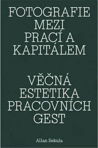 Fotografie mezi prací a kapitálem / Věčná estetika pracovních gest - Allan Sekula