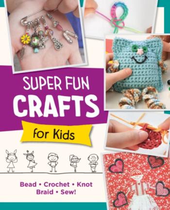 Super Fun Crafts for Kids - Editors of Quarry Books