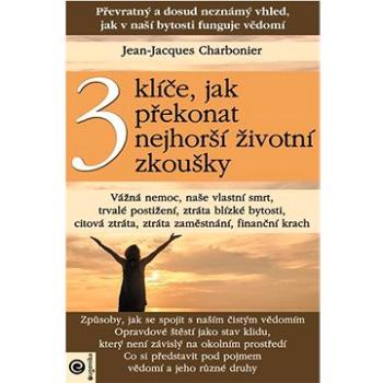 3 klíče, jak překonat nejhorší životní zkoušky: Převratný a dosud neznámý vhled, jak v naší bytosti  (978-80-8100-656-2)