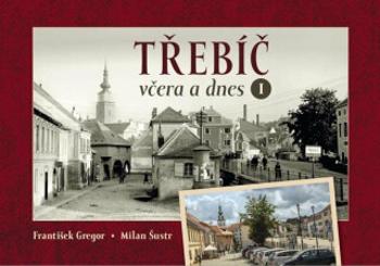 Třebíč včera a dnes I. - Milan Šustr, František Gregor