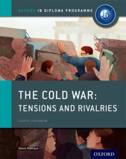 Oxford IB Diploma Programme: The Cold War: Superpower Tensions and Rivalries Course Companion - Alexis Mamaux