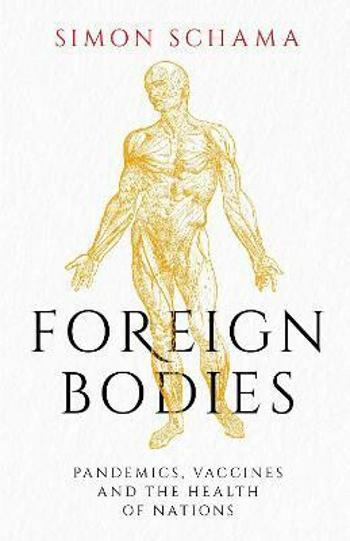 Foreign Bodies: Pandemics, Vaccines and the Health of Nations - Simon Schama