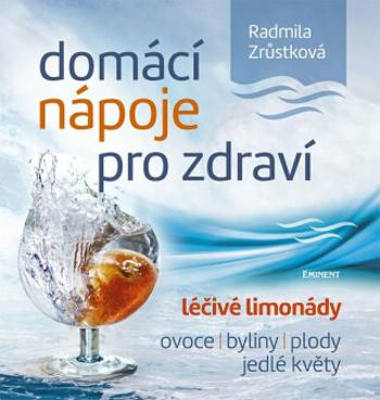 Domácí nápoje pro zdraví - Léčivé limonády, ovoce, byliny, plody, jedlé květy - Radmila Zrůstková