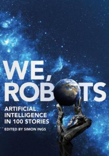 We, Robots: Artificial Intelligence in 100 Stories - Simon Ings