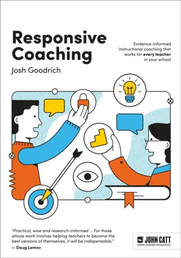 Responsive Coaching: Evidence-informed instructional coaching that works for every teacher in your school - Josh Goodrich