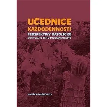 Učednice každodennosti: Perspektivy katolické spirituality žen v současném světě (978-80-7465-380-3)