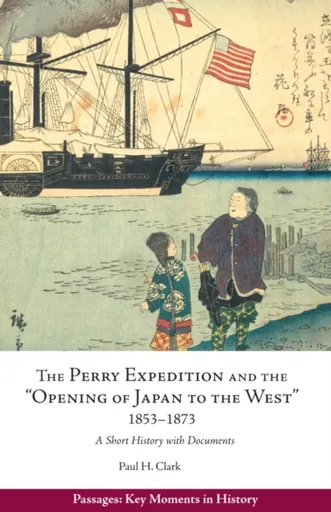 Perry Expedition and the "Opening of Japan to the West", 1853-1873 - Paul Hendrix Clark