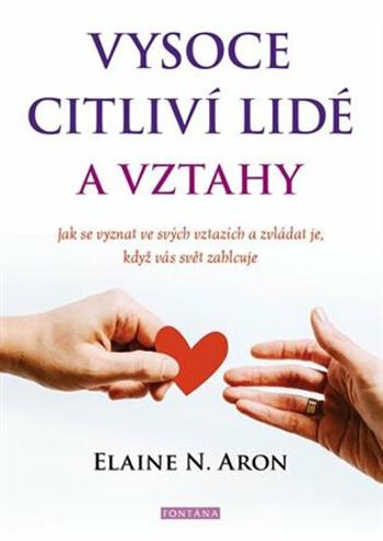 Vysoce citliví lidé a vztahy - Jak se vyznat ve svých vztazích a zvládat je, když vás svět zahlcuje - Elaine N. Aron