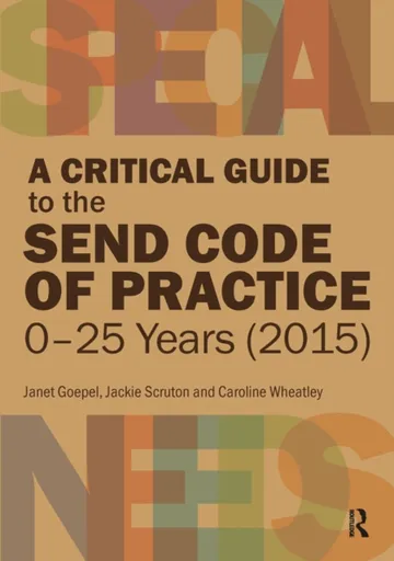 A Critical Guide to the SEND Code of Practice 0-25 Years (2015) - Caroline Wheatley, Janet Goepel, Jackie Scruton