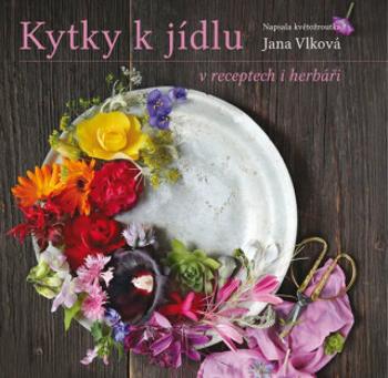 Kytky k jídlu v receptech i herbáři - Jana Vlková