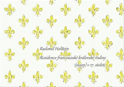 Rezidence francouzské královské rodiny (nejen) v 17. století - Radomil Holštejn