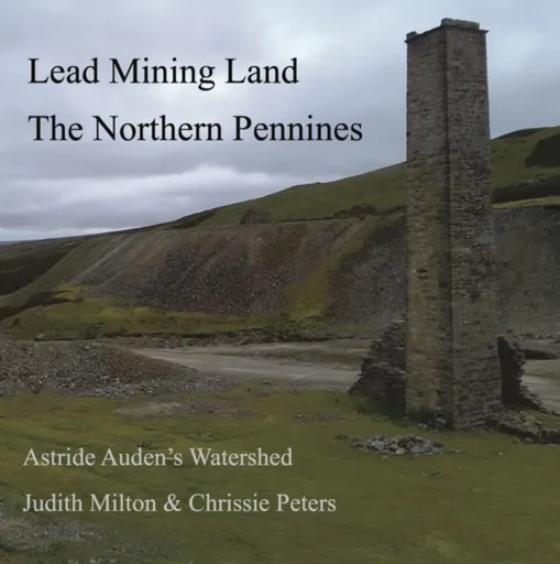 Lead Mining Land the Northern Pennines - Chrissie Peters, Judith Milton