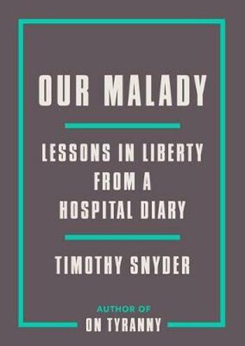 Our Malady : Lessons in Liberty from a Hospital Diary - Timothy Snyder