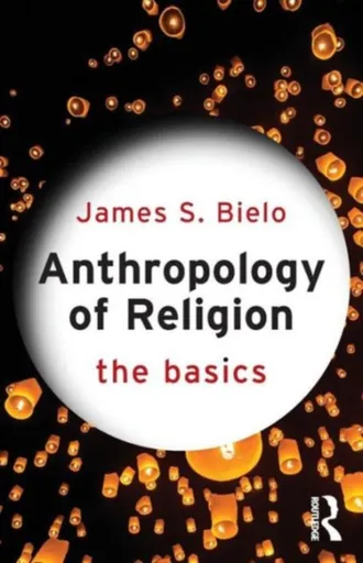 Anthropology of Religion: The Basics - James Bielo