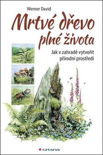 Mrtvé dřevo plné života - Jak v zahradě vytvořit přírodní prostředí - David Werner