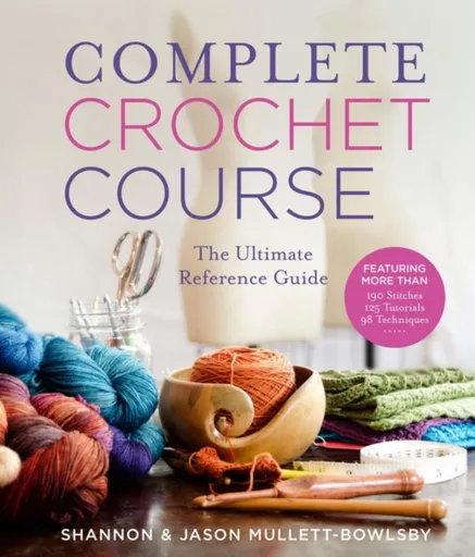 Complete Crochet Course - Shannon Mullett-Bowlsby, Jason Mullett-Bowlsby