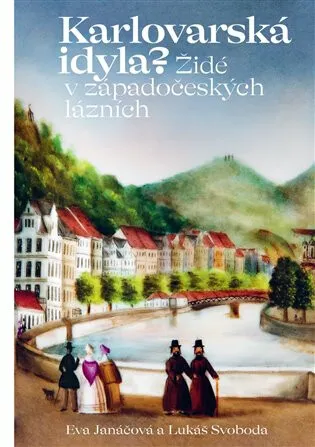 Karlovarská idyla? Židé v západočeských lázních - Lukáš Svoboda, Eva Janáčová