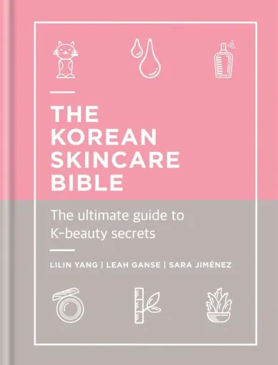 The Korean Skincare Bible - Leah Ganse, Sara Jimenez, Lilin Yang