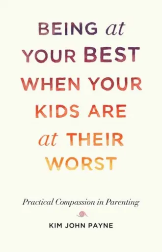Being at Your Best When Your Kids Are at Their Worst - Kim John Payne