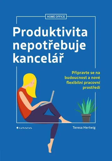 Produktivita nepotřebuje kancelář - Připravte se na budoucnost a nové flexibilní pracovní prostředí - Teresa Hertwig