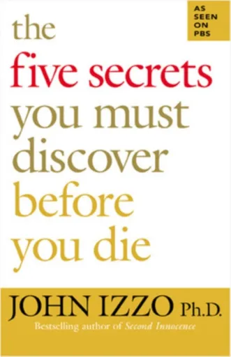 The Five Secrets You Must Discover Before You Die - John Izzo