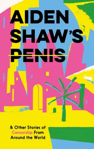 Aiden Shaw's Penis and Other Stories of Censorship From Around the World - kolektiv autorů