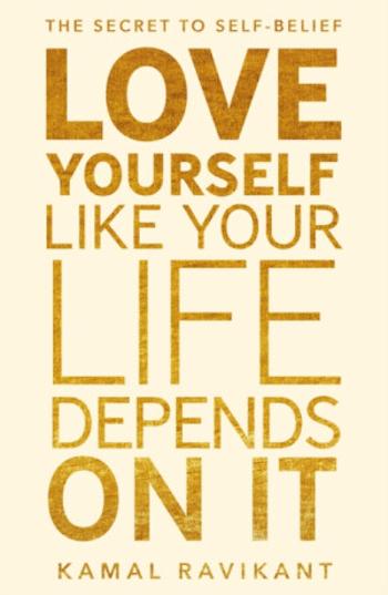 Love Yourself Like Your Life Depends on It - Kamal Ravikant