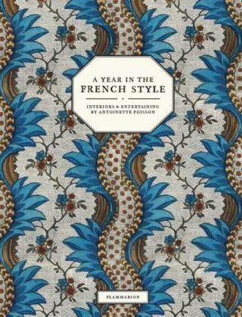 A Year in the French Style: Interiors and Entertaining by Antoinette Poisson - Vincent Farelly, Jean-Baptiste Martin, John Derian, Ruth Ribeaucourt