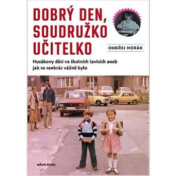 Dobrý den, soudružko učitelko: Husákovy děti ve školních lavicích aneb jak to tenkrát vážně bylo (978-80-204-6024-0)