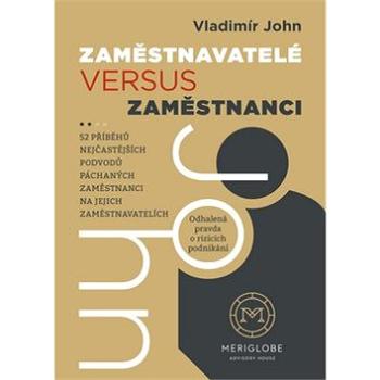 Zaměstnavatelé versus zaměstnanci: 52 příběhů nejčastějších podvodů páchaných zaměstnanci na jejich  (978-80-906944-0-8)