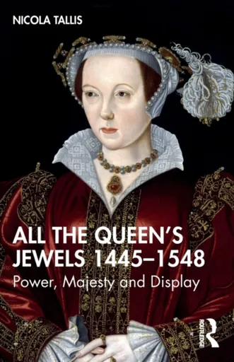 All the Queenâ€™s Jewels, 1445â€“1548 - Nicola Tallis