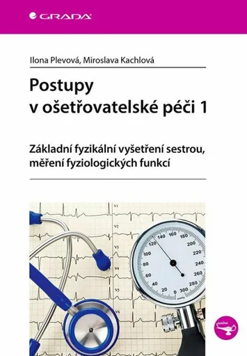 Postupy v ošetřovatelské péči 1 - Základní fyzikální vyšetření sestrou, měření fyziologických funkcí - Ilona Plevová, Miroslava Kachlová