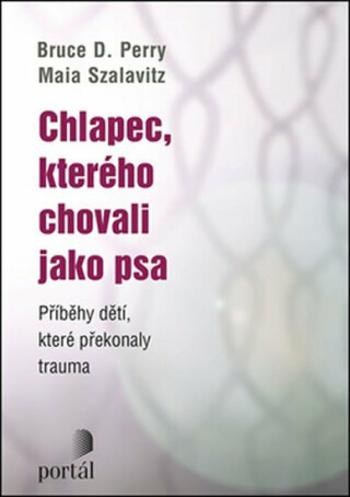 Chlapec, kterého chovali jako psa - Maia Szalavitz, Bruce D. Perry