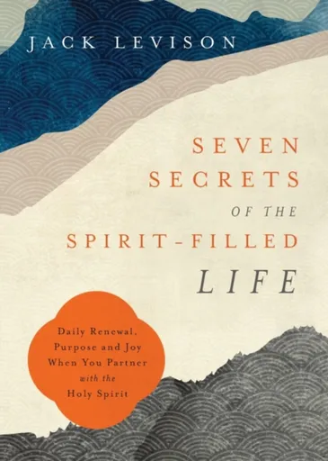 Seven Secrets of the Spiritâ€“Filled Life â€“ Daily Renewal, Purpose and Joy When You Partner with the Holy Spirit - Jack Levison, Jeremy Popeâ€“levis