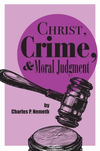 Christ, Crime, and Moral Judgment - Charles P. Nemeth