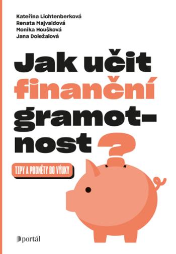 Jak učit finanční gramotnost? - Jana Doležalová, Renata Majvaldová, Kateřina Lichtenberková, Monika Houšková