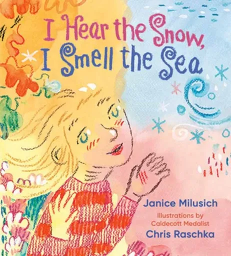 I Hear the Snow, I Smell the Sea - Chris Raschka, Janice Milusich