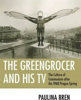 The Greengrocer and His TV : The Culture of Communism after the 1968 Prague Spring - Paulina Bren