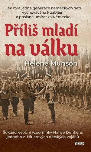Příliš mladí na válku - Šokující osobní vzpomínky Hanse Dunkera, jednoho z Hitlerových dětských vojáků - Munson Helene