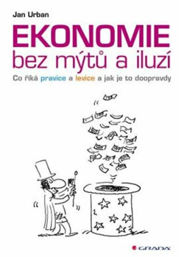 Ekonomie bez mýtů a iluzí - Co říká pravice a levice a jak je to doopravdy - Jan Urban