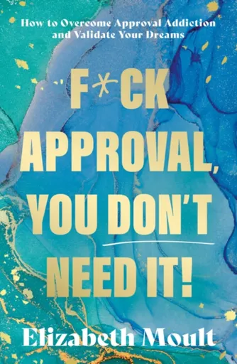 F*ck Approval, You Donâ€™t Need It! - Elizabeth Moult