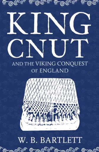 King Cnut and the Viking Conquest of England 1016 - W. B. Bartlett